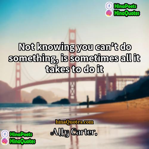 Ally Carter Quotes | Not knowing you can't do something, is